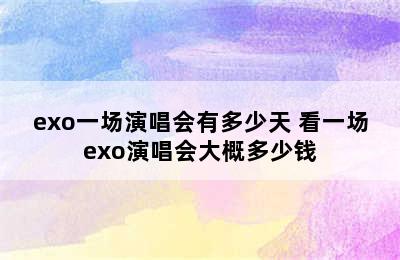 exo一场演唱会有多少天 看一场exo演唱会大概多少钱